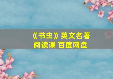 《书虫》英文名著阅读课 百度网盘